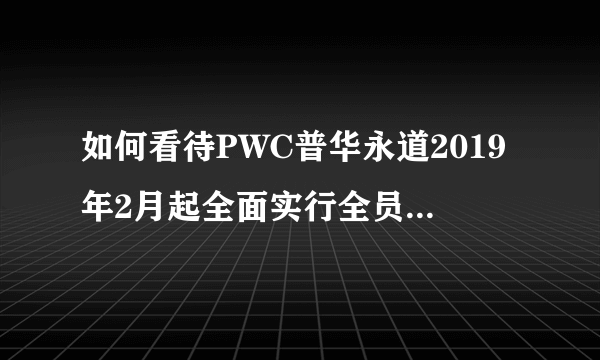 如何看待PWC普华永道2019年2月起全面实行全员在家办公制度？