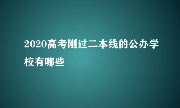 2020高考刚过二本线的公办学校有哪些