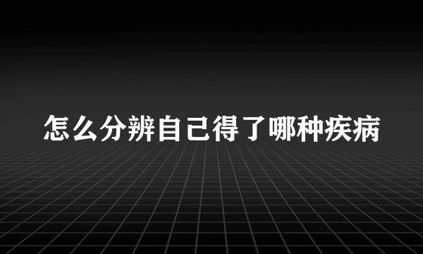 怎么分辨自己得了哪种疾病