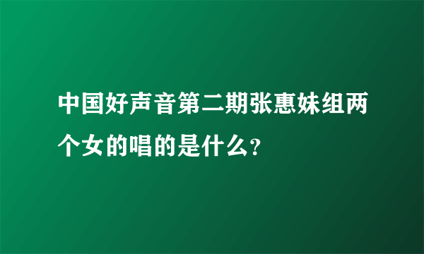 中国好声音第二期张惠妹组两个女的唱的是什么？