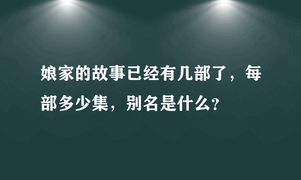 娘家的故事已经有几部了，每部多少集，别名是什么？