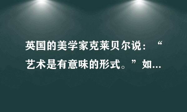 英国的美学家克莱贝尔说：“艺术是有意味的形式。”如何理解这句话？