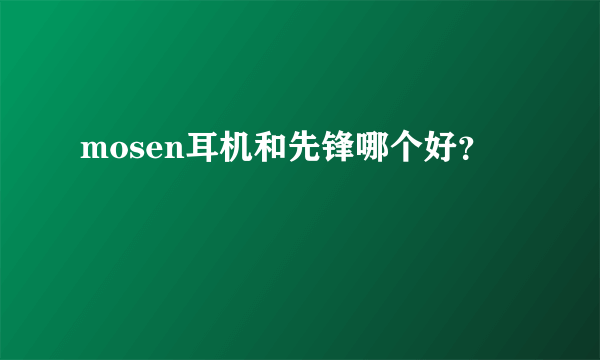 mosen耳机和先锋哪个好？