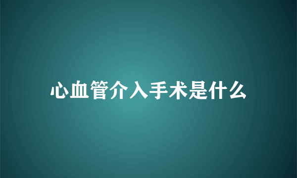 心血管介入手术是什么