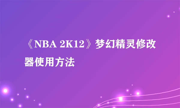 《NBA 2K12》梦幻精灵修改器使用方法