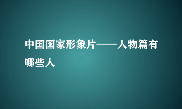 中国国家形象片——人物篇有哪些人