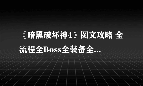 《暗黑破坏神4》图文攻略 全流程全Boss全装备全祭坛全职业【游侠攻略组】