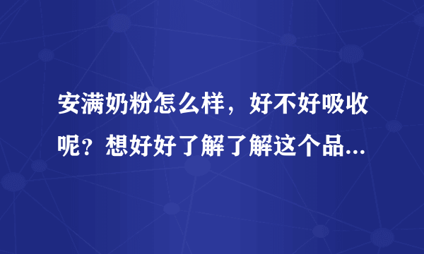 安满奶粉怎么样，好不好吸收呢？想好好了解了解这个品牌的奶粉...