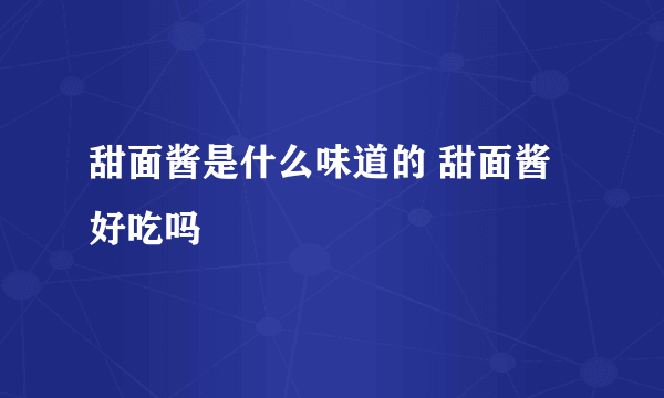 甜面酱是什么味道的 甜面酱好吃吗