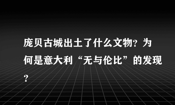 庞贝古城出土了什么文物？为何是意大利“无与伦比”的发现？