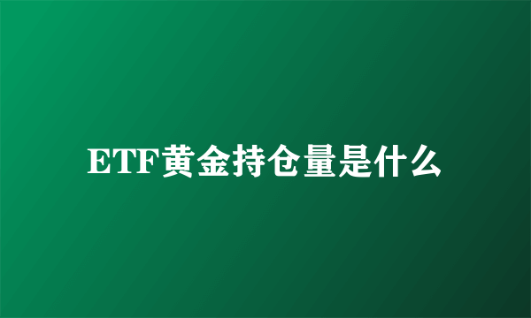 ETF黄金持仓量是什么