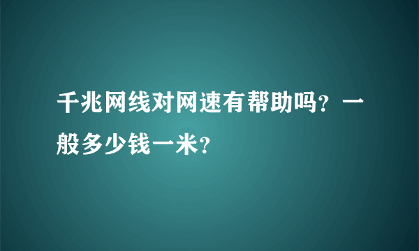 千兆网线对网速有帮助吗？一般多少钱一米？