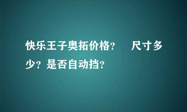 快乐王子奥拓价格？㚈尺寸多少？是否自动挡？