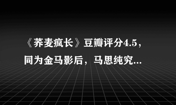 《荞麦疯长》豆瓣评分4.5，同为金马影后，马思纯究竟输在哪里？