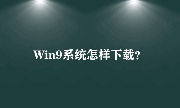 Win9系统怎样下载？