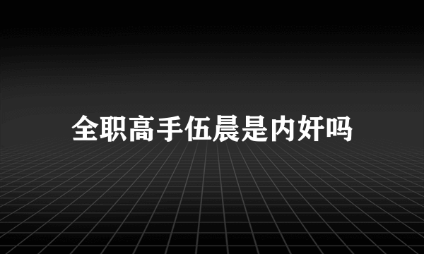 全职高手伍晨是内奸吗