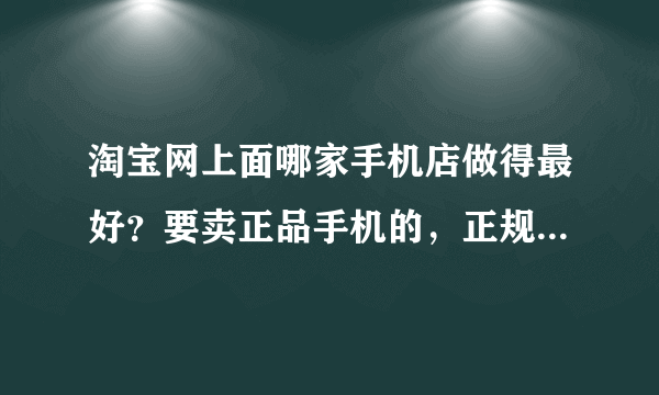 淘宝网上面哪家手机店做得最好？要卖正品手机的，正规的商家！！！！