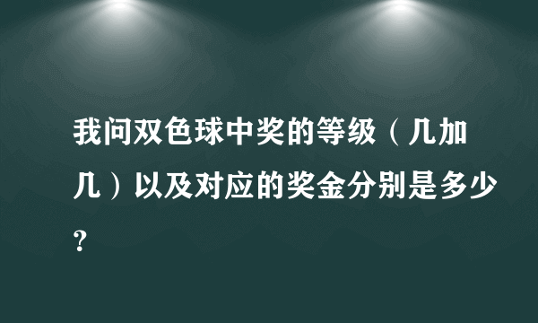 我问双色球中奖的等级（几加几）以及对应的奖金分别是多少？