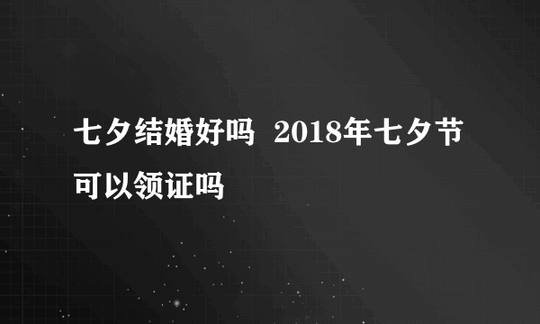 七夕结婚好吗  2018年七夕节可以领证吗