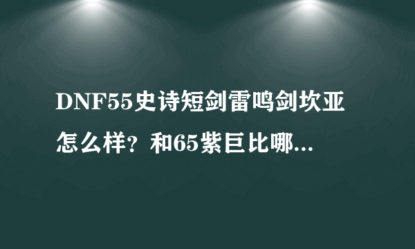 DNF55史诗短剑雷鸣剑坎亚怎么样？和65紫巨比哪个好？狂战带