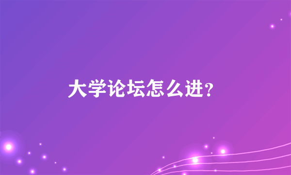 大学论坛怎么进？