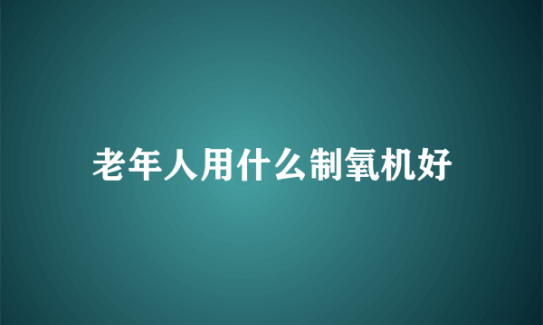 老年人用什么制氧机好