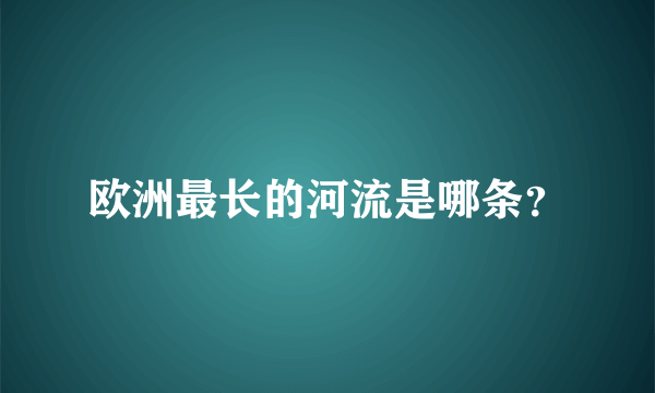 欧洲最长的河流是哪条？