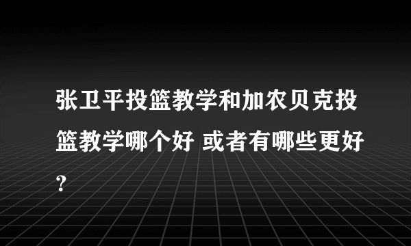 张卫平投篮教学和加农贝克投篮教学哪个好 或者有哪些更好？