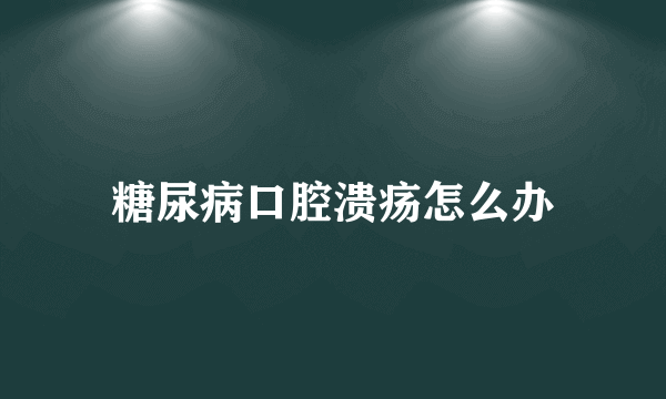 糖尿病口腔溃疡怎么办