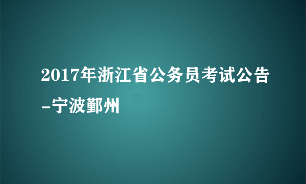 2017年浙江省公务员考试公告-宁波鄞州