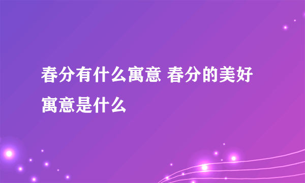 春分有什么寓意 春分的美好寓意是什么