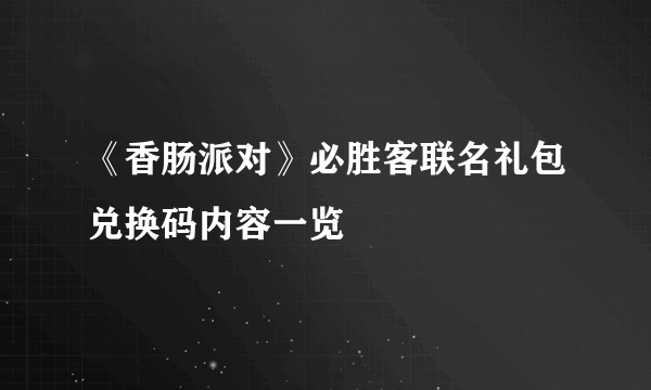 《香肠派对》必胜客联名礼包兑换码内容一览