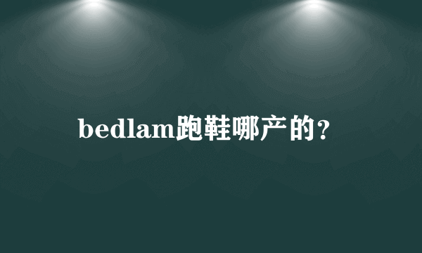 bedlam跑鞋哪产的？