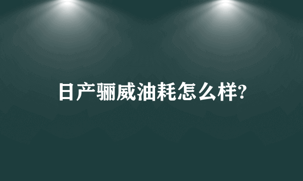 日产骊威油耗怎么样?