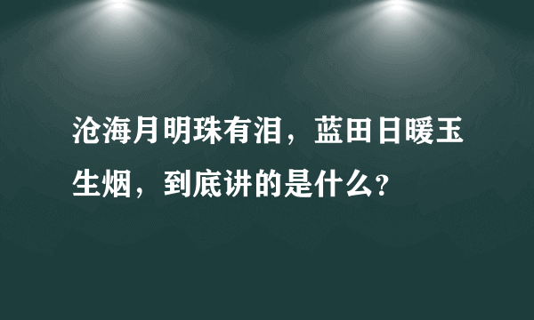 沧海月明珠有泪，蓝田日暖玉生烟，到底讲的是什么？