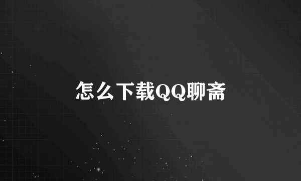 怎么下载QQ聊斋