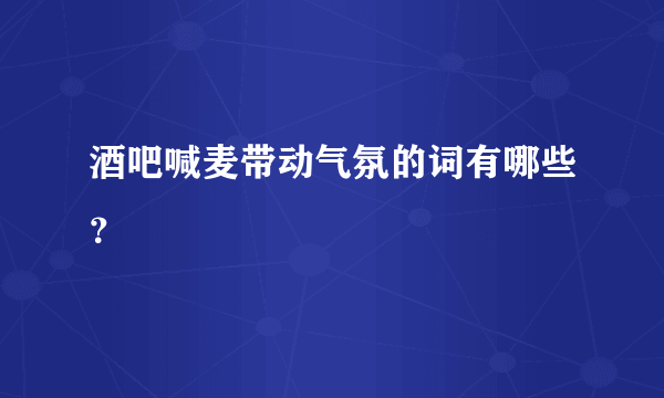 酒吧喊麦带动气氛的词有哪些？