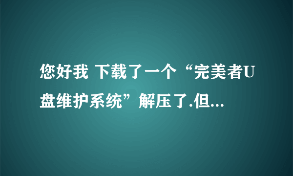 您好我 下载了一个“完美者U盘维护系统”解压了.但是不懂肿么使用