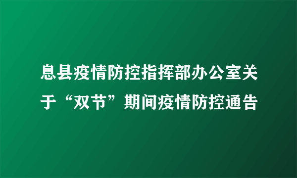 息县疫情防控指挥部办公室关于“双节”期间疫情防控通告