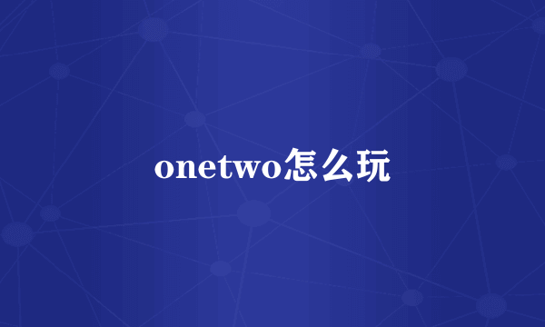 onetwo怎么玩