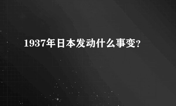 1937年日本发动什么事变？