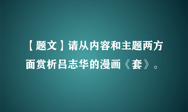 【题文】请从内容和主题两方面赏析吕志华的漫画《套》。