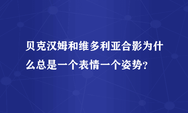 贝克汉姆和维多利亚合影为什么总是一个表情一个姿势？