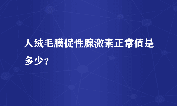 人绒毛膜促性腺激素正常值是多少？