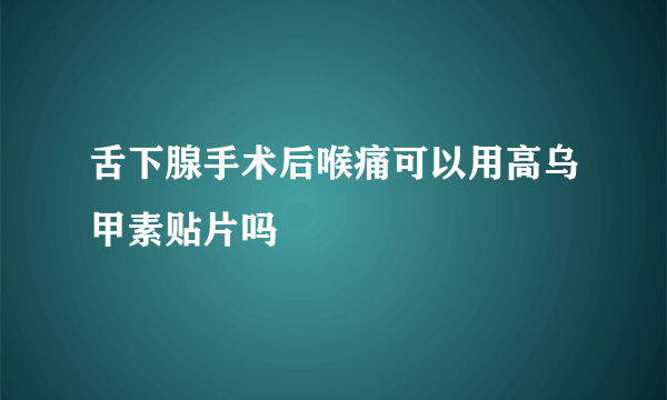 舌下腺手术后喉痛可以用高乌甲素贴片吗