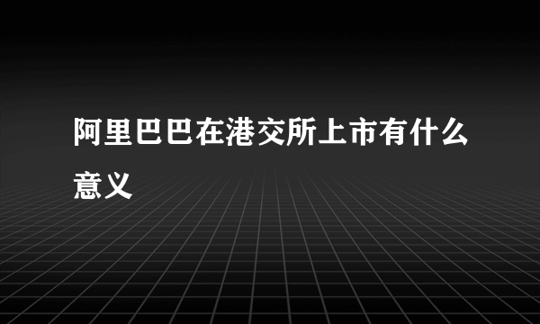 阿里巴巴在港交所上市有什么意义