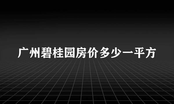 广州碧桂园房价多少一平方