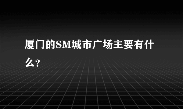 厦门的SM城市广场主要有什么？