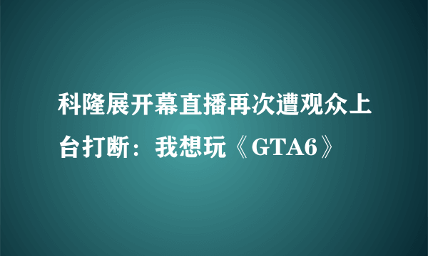 科隆展开幕直播再次遭观众上台打断：我想玩《GTA6》