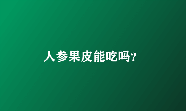 人参果皮能吃吗？